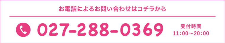 お電話によるお問い合わせはコチラから 027-288-0369 受付時間11:00~20:00